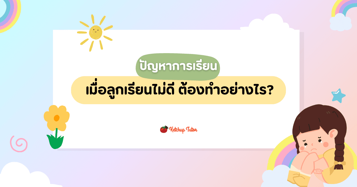 ปัญหาการเรียน (Learning Problem) เมื่อลูกเรียนไม่ดี ต้องทำอย่างไร? - ketchuptutor.co