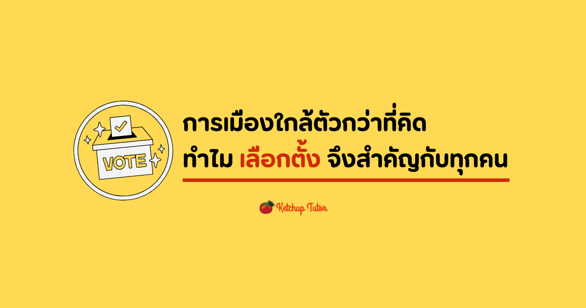 การเมืองใกล้ตัวกว่าที่คิด: ทำไม เลือกตั้ง จึงสำคัญกับทุกคน - ketchuptutor.co