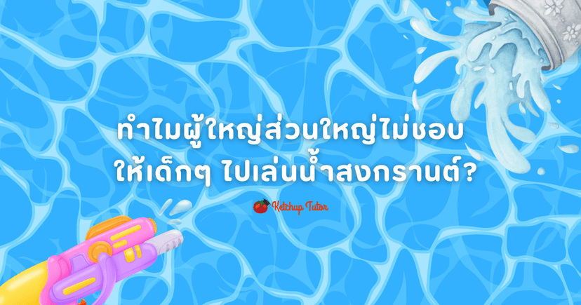 ทำไมผู้ใหญ่ส่วนใหญ่ไม่ชอบให้เด็กๆ ไปเล่นน้ำสงกรานต์?