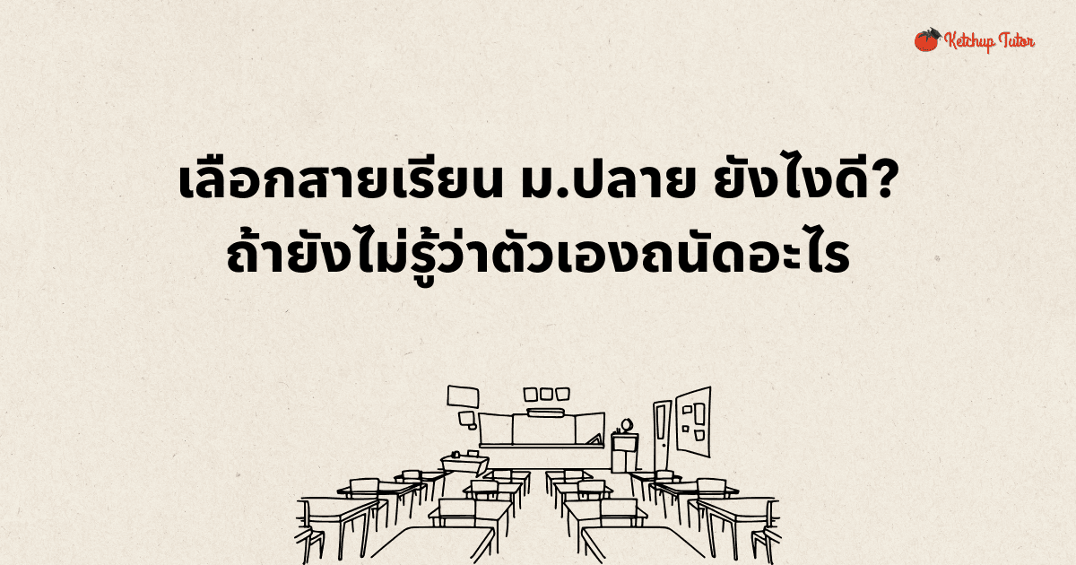 เลือกสายเรียน ม.ปลาย ยังไงดี? ถ้ายังไม่รู้ว่าตัวเองถนัดอะไร - ketchuptutor.co
