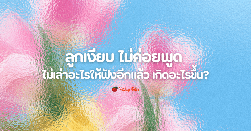 ลูกเงียบ ไม่ค่อยพูด ไม่เล่าอะไรให้ฟังอีกแล้ว เกิดอะไรขึ้น?