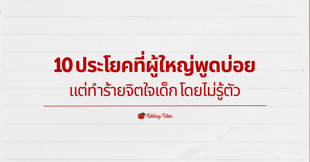 10 ประโยคที่ผู้ใหญ่พูดบ่อย แต่ทำร้ายจิตใจเด็ก โดยไม่รู้ตัว - ketchuptutor.co