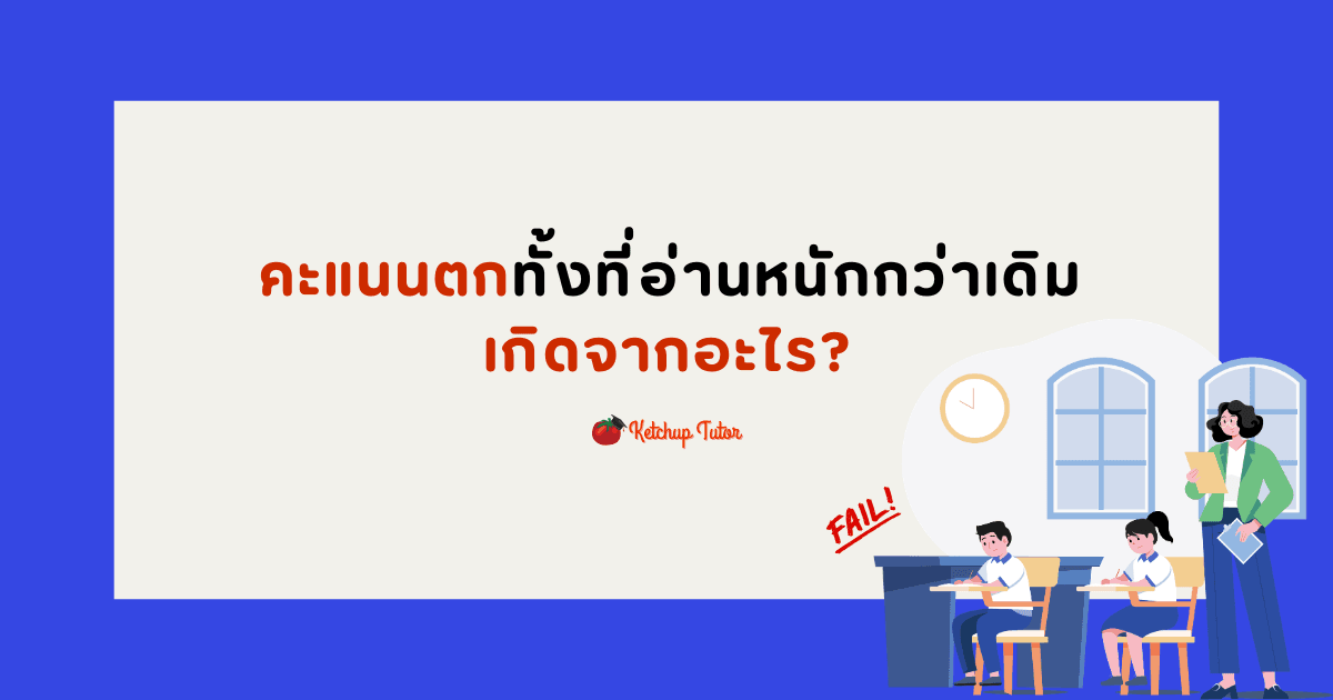 คะแนนตกทั้งที่อ่านหนักกว่าเดิม เกิดจากอะไร? - ketchuptutor.co