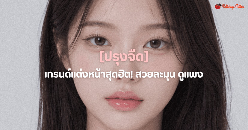 ปรุงจืด เทรนด์แต่งหน้าสุดฮิต! สวยละมุน ดูแพง
