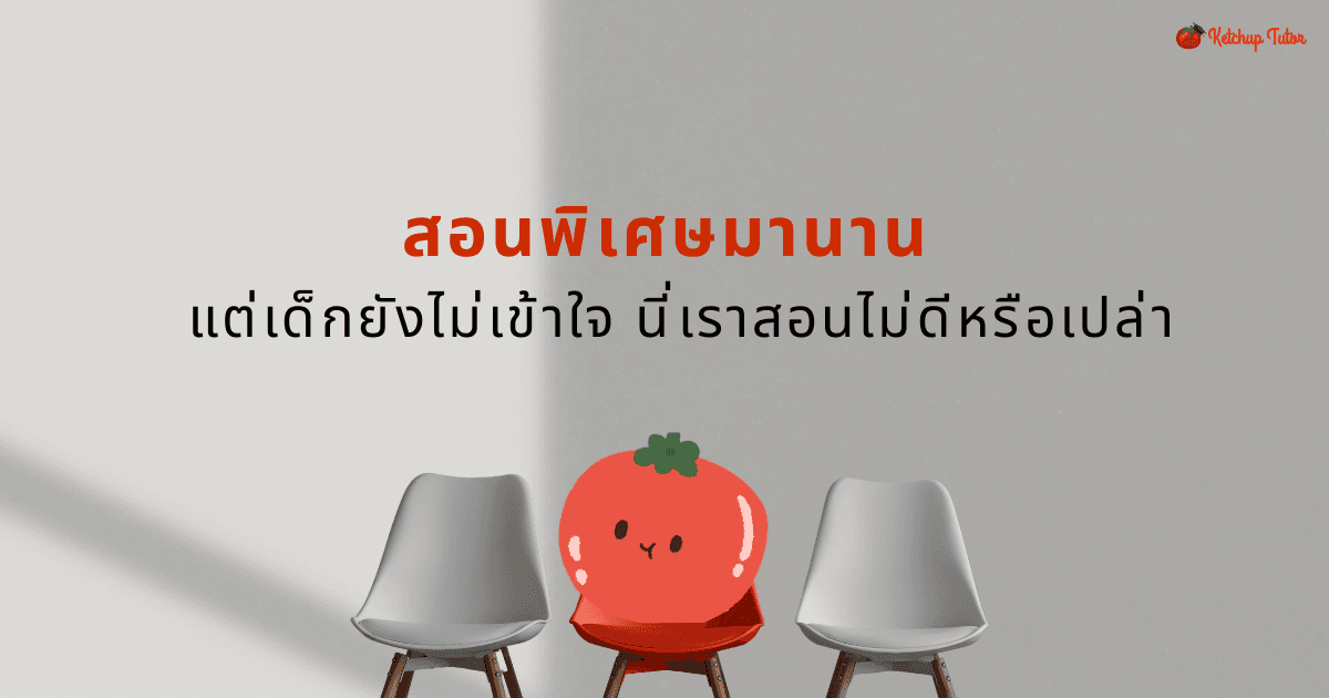 สอนพิเศษมานาน แต่เด็กยังไม่เข้าใจ นี่เราสอนไม่ดีหรือเปล่า - ketchuptutor.co