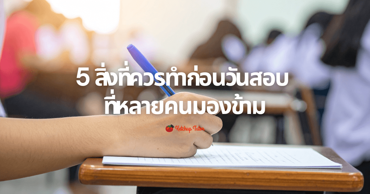 5 สิ่งที่ควรทำก่อนวันสอบ ที่หลายคนมองข้าม - ketchuptutor.co
