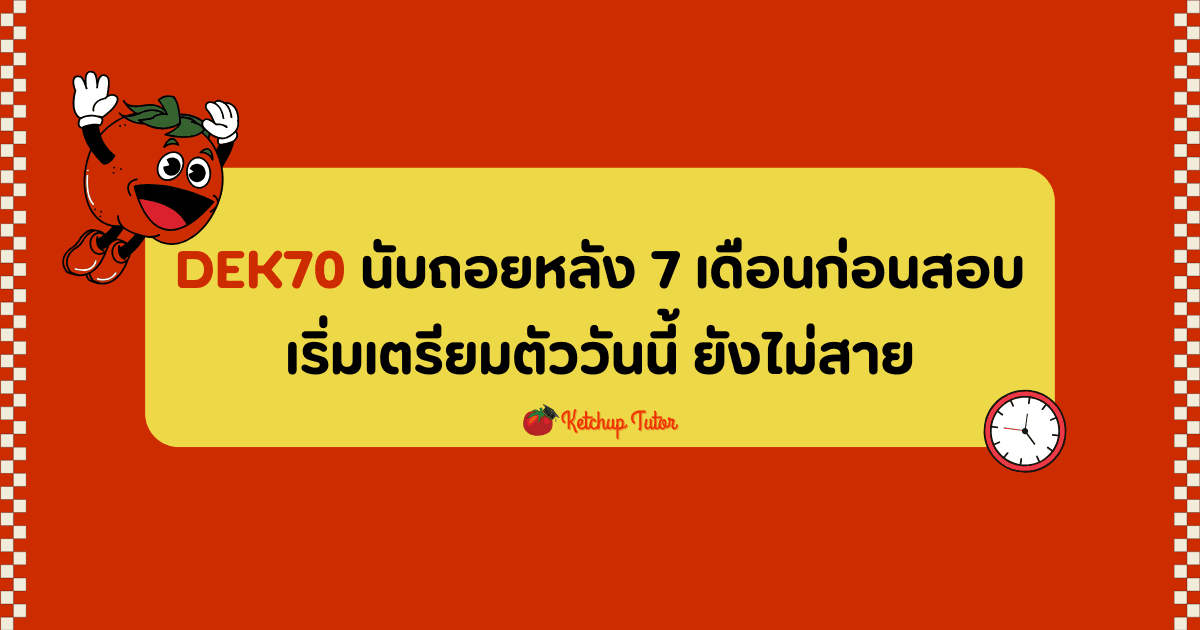 DEK70 นับถอยหลัง 7 เดือนก่อนสอบ เริ่มเตรียมตัววันนี้ ยังไม่สาย - ketchuptutor.co